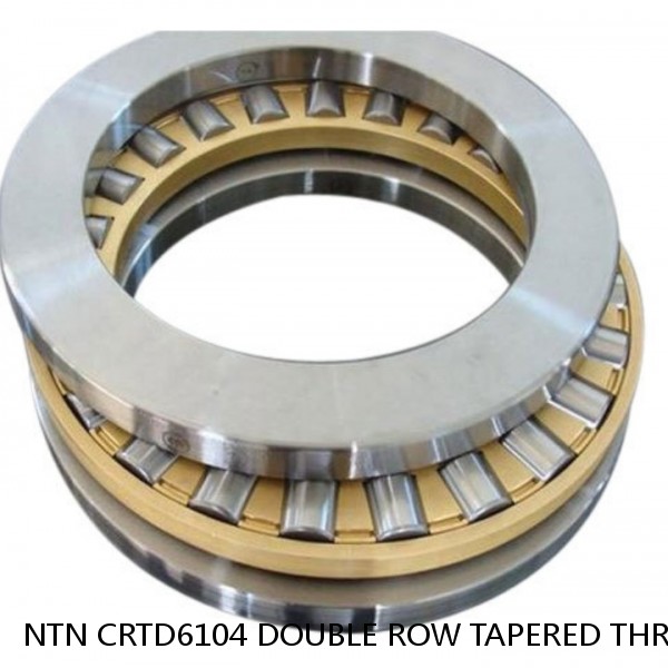 NTN CRTD6104 DOUBLE ROW TAPERED THRUST ROLLER BEARINGS